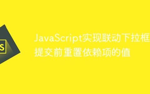 JavaScript实现联动下拉框：提交前重置依赖项的值