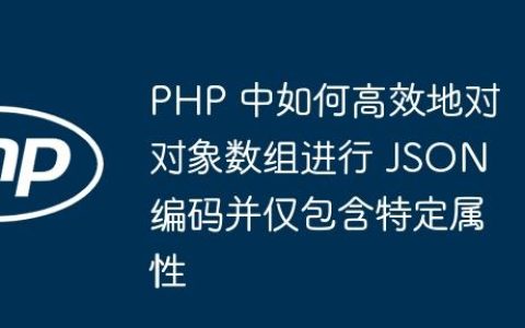 PHP 中如何高效地对对象数组进行 JSON 编码并仅包含特定属性