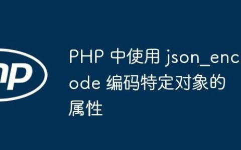 PHP 中使用 json_encode 编码特定对象的属性