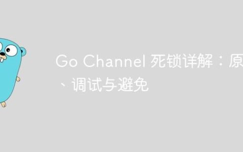 Go Channel 死锁详解：原理、调试与避免