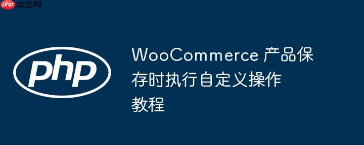 woocommerce 产品保存时执行自定义操作教程