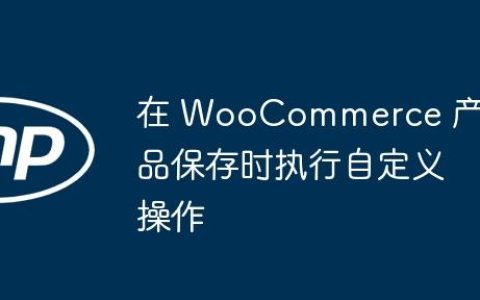 在 WooCommerce 产品保存时执行自定义操作