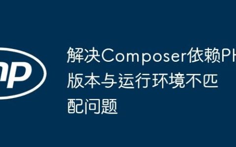 解决Composer依赖PHP版本与运行环境不匹配问题