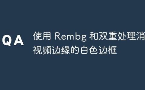使用 Rembg 和双重处理消除视频边缘的白色边框
