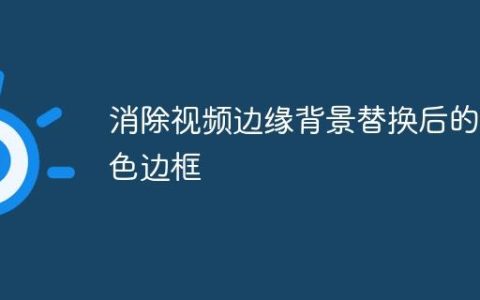 消除视频边缘背景替换后的白色边框