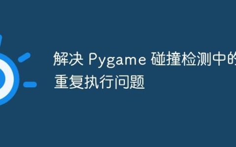 解决 Pygame 碰撞检测中的重复执行问题