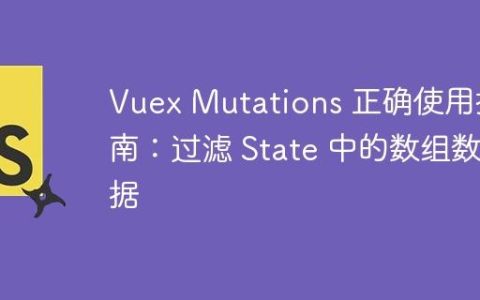 Vuex Mutations 正确使用指南：过滤 State 中的数组数据
