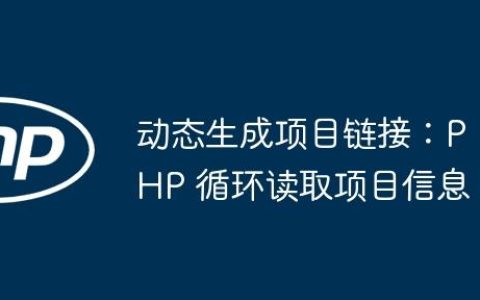 动态生成项目链接：PHP 循环读取项目信息