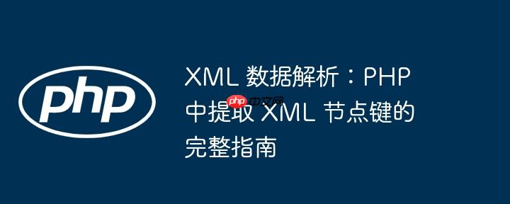 XML 数据解析:PHP 中提取 XML 节点键的完整指南