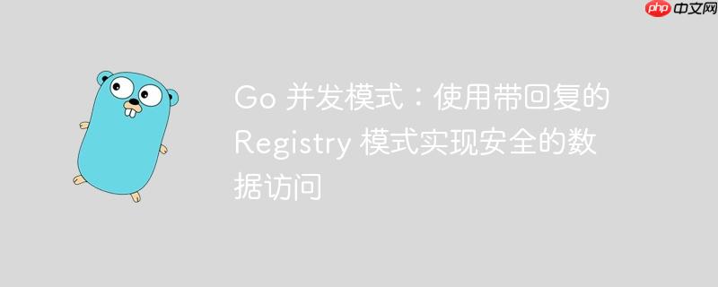 go 并发模式:使用带回复的 registry 模式实现安全的数据访问
