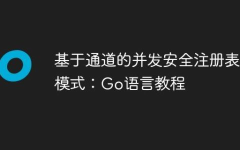 基于通道的并发安全注册表模式：Go语言教程