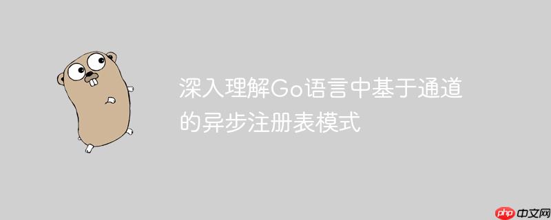 深入理解go语言中基于通道的异步注册表模式