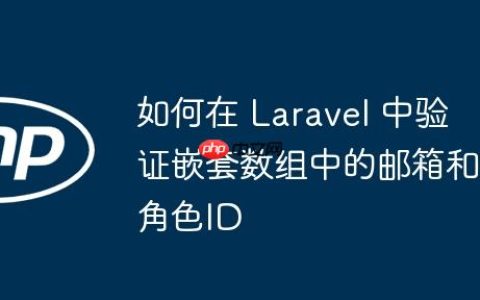 如何在 Laravel 中验证嵌套数组中的邮箱和角色ID