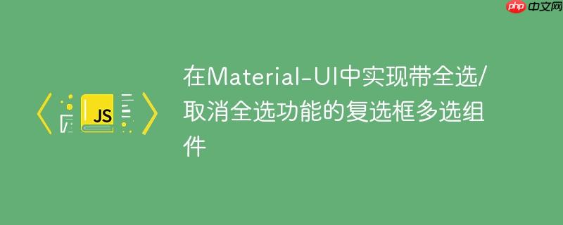 在Material-UI中实现带全选/取消全选功能的复选框多选组件