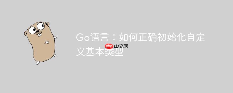 Go语言:如何正确初始化自定义基本类型