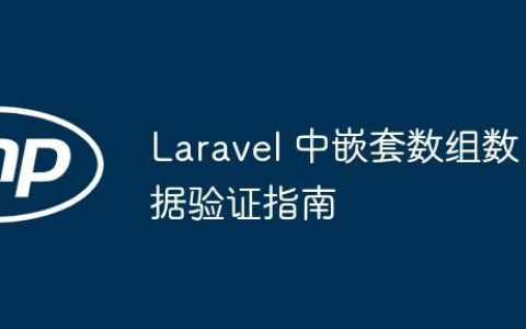 Laravel 中嵌套数组数据验证指南