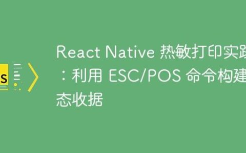 React Native 热敏打印实践：利用 ESC/POS 命令构建动态收据