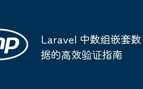 Laravel 中数组嵌套数据的高效验证指南
