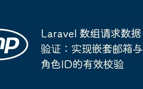 Laravel 数组请求数据验证：实现嵌套邮箱与角色ID的有效校验