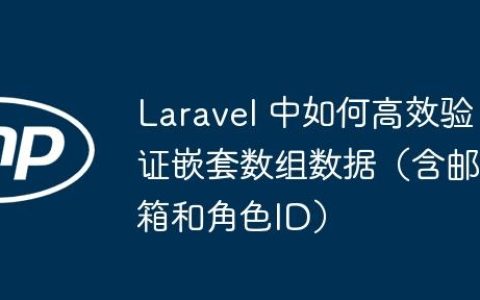 Laravel 中如何高效验证嵌套数组数据（含邮箱和角色ID）