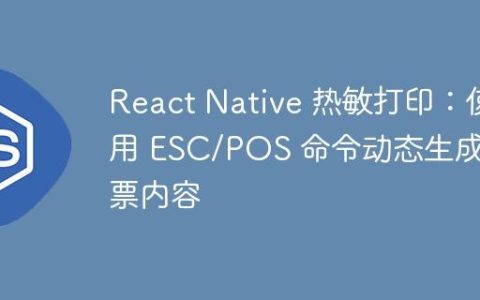 React Native 热敏打印：使用 ESC/POS 命令动态生成小票内容