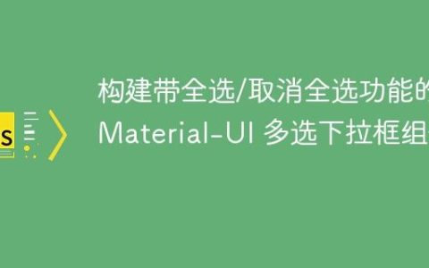 构建带全选/取消全选功能的 Material-UI 多选下拉框组件