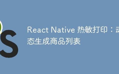 React Native 热敏打印：动态生成商品列表