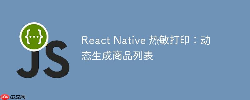 react native 热敏打印:动态生成商品列表