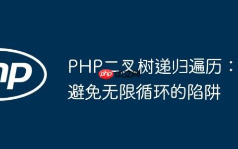 PHP二叉树递归遍历：避免无限循环的陷阱