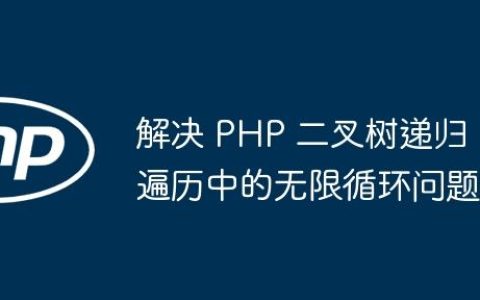 解决 PHP 二叉树递归遍历中的无限循环问题