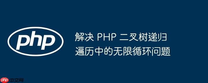 解决 php 二叉树递归遍历中的无限循环问题