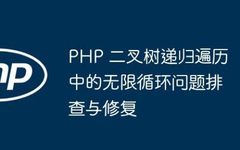 PHP 二叉树递归遍历中的无限循环问题排查与修复