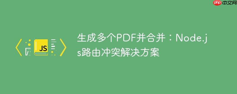 生成多个pdf并合并:node.js路由冲突解决方案