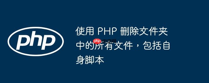 使用 php 删除文件夹中的所有文件,包括自身脚本