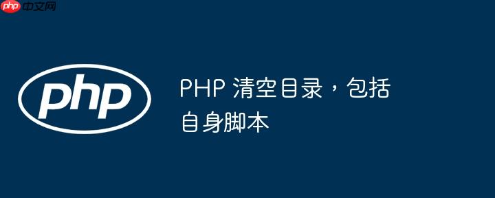 php 清空目录,包括自身脚本