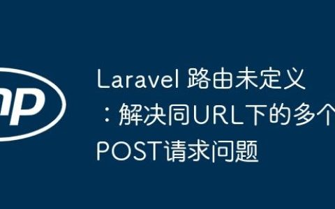 Laravel 路由未定义：解决同URL下的多个POST请求问题