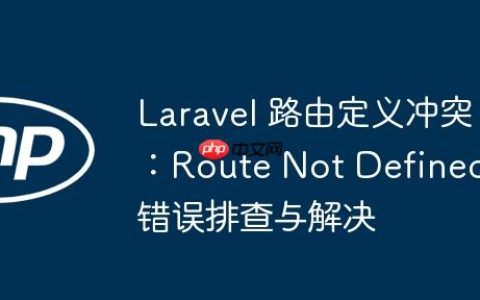 Laravel 路由定义冲突：Route Not Defined 错误排查与解决