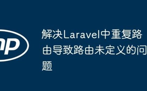 解决Laravel中重复路由导致路由未定义的问题