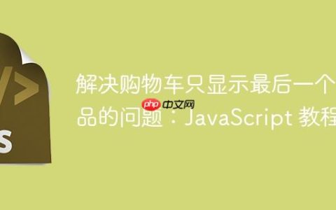 解决购物车只显示最后一个商品的问题：JavaScript 教程