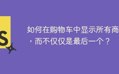 如何在购物车中显示所有商品，而不仅仅是最后一个？