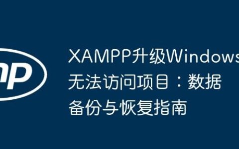 XAMPP升级Windows后无法访问项目：数据备份与恢复指南