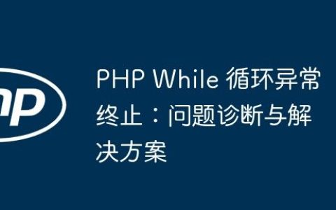 PHP While 循环异常终止：问题诊断与解决方案