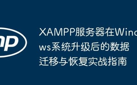 XAMPP服务器在Windows系统升级后的数据迁移与恢复实战指南