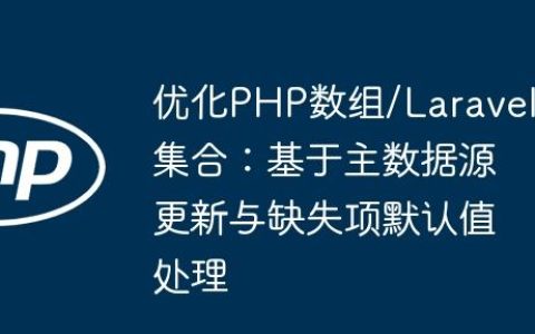 优化PHP数组/Laravel集合：基于主数据源更新与缺失项默认值处理