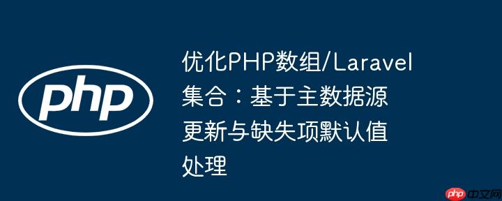 优化php数组/laravel集合:基于主数据源更新与缺失项默认值处理