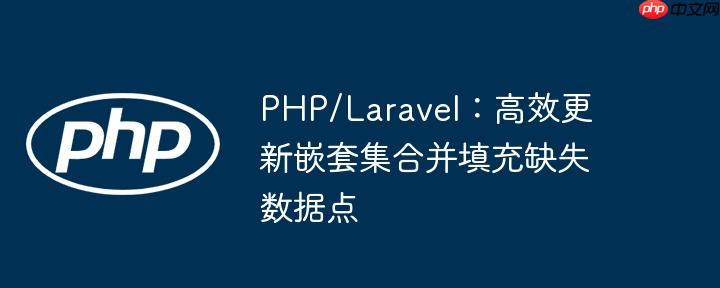 PHP/Laravel:高效更新嵌套集合并填充缺失数据点