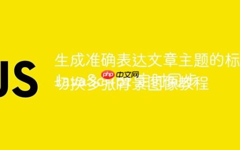 生成准确表达文章主题的标题
JavaScript 定时同步切换多张背景图像教程
