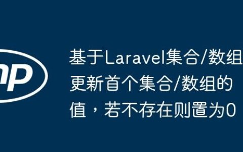 基于Laravel集合/数组更新首个集合/数组的值，若不存在则置为0