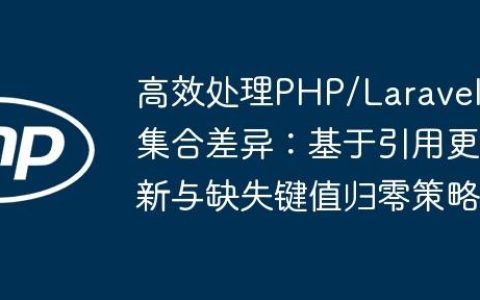 高效处理PHP/Laravel集合差异：基于引用更新与缺失键值归零策略