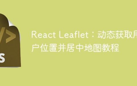 React Leaflet：动态获取用户位置并居中地图教程